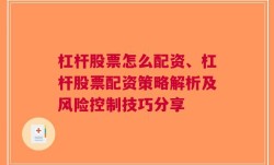 杠杆股票怎么配资、杠杆股票配资策略解析及风险控制技巧分享