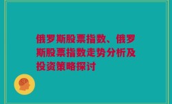 俄罗斯股票指数、俄罗斯股票指数走势分析及投资策略探讨