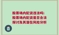 股票场内配资违法吗;股票场内配资是否合法探讨及其潜在风险分析