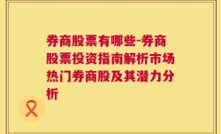 券商股票有哪些-券商股票投资指南解析市场热门券商股及其潜力分析