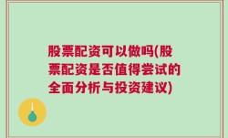 股票配资可以做吗(股票配资是否值得尝试的全面分析与投资建议)