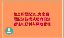 免息股票配资_免息股票配资新模式助力投资者轻松获利与风险管理