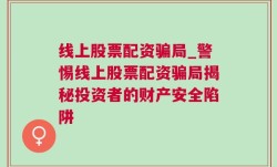 线上股票配资骗局_警惕线上股票配资骗局揭秘投资者的财产安全陷阱