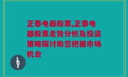 正泰电器股票,正泰电器股票走势分析及投资策略探讨助您把握市场机会