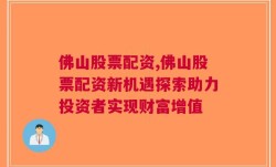 佛山股票配资,佛山股票配资新机遇探索助力投资者实现财富增值