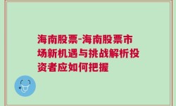 海南股票-海南股票市场新机遇与挑战解析投资者应如何把握