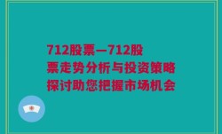 712股票—712股票走势分析与投资策略探讨助您把握市场机会