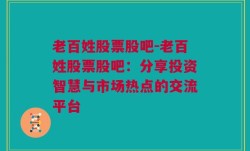 老百姓股票股吧-老百姓股票股吧：分享投资智慧与市场热点的交流平台