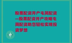 股票配资开户屯简配资—股票配资开户攻略屯简配资助您轻松实现投资梦想