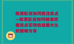 股票配资如何抓住卖点—股票配资如何精准把握卖点实现收益最大化的策略分享