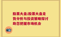 股票大盘;股票大盘走势分析与投资策略探讨助您把握市场机会