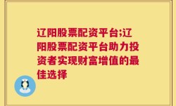 辽阳股票配资平台;辽阳股票配资平台助力投资者实现财富增值的最佳选择