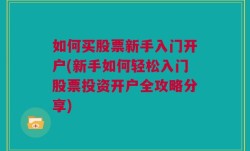 如何买股票新手入门开户(新手如何轻松入门股票投资开户全攻略分享)