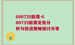 600735股票-600735股票走势分析与投资策略探讨分享