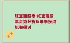 红宝丽股票-红宝丽股票走势分析及未来投资机会探讨