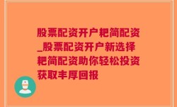 股票配资开户耙简配资_股票配资开户新选择耙简配资助你轻松投资获取丰厚回报