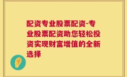 配资专业股票配资-专业股票配资助您轻松投资实现财富增值的全新选择