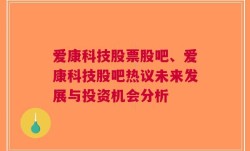 爱康科技股票股吧、爱康科技股吧热议未来发展与投资机会分析