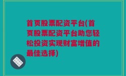 首页股票配资平台(首页股票配资平台助您轻松投资实现财富增值的最佳选择)