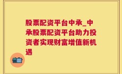 股票配资平台中承_中承股票配资平台助力投资者实现财富增值新机遇