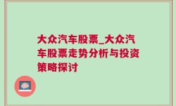 大众汽车股票_大众汽车股票走势分析与投资策略探讨