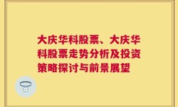 大庆华科股票、大庆华科股票走势分析及投资策略探讨与前景展望