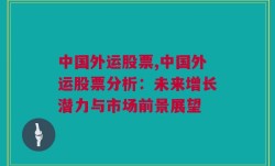 中国外运股票,中国外运股票分析：未来增长潜力与市场前景展望