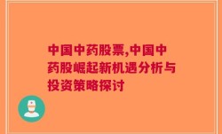 中国中药股票,中国中药股崛起新机遇分析与投资策略探讨