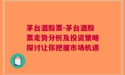 茅台酒股票-茅台酒股票走势分析及投资策略探讨让你把握市场机遇