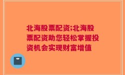 北海股票配资;北海股票配资助您轻松掌握投资机会实现财富增值