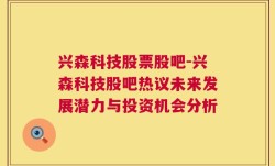 兴森科技股票股吧-兴森科技股吧热议未来发展潜力与投资机会分析