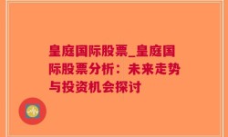 皇庭国际股票_皇庭国际股票分析：未来走势与投资机会探讨