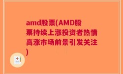 amd股票(AMD股票持续上涨投资者热情高涨市场前景引发关注)