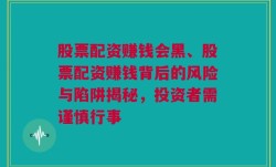 股票配资赚钱会黑、股票配资赚钱背后的风险与陷阱揭秘，投资者需谨慎行事