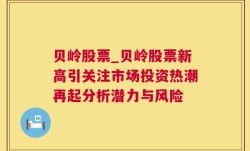 贝岭股票_贝岭股票新高引关注市场投资热潮再起分析潜力与风险