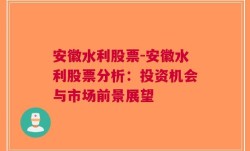 安徽水利股票-安徽水利股票分析：投资机会与市场前景展望