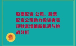 股票配资 公司、股票配资公司助力投资者实现财富增值新机遇与挑战分析