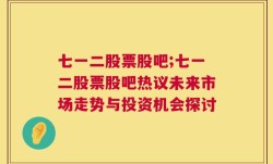 七一二股票股吧;七一二股票股吧热议未来市场走势与投资机会探讨