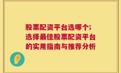 股票配资平台选哪个;选择最佳股票配资平台的实用指南与推荐分析