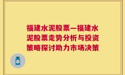 福建水泥股票—福建水泥股票走势分析与投资策略探讨助力市场决策