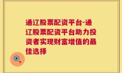 通辽股票配资平台-通辽股票配资平台助力投资者实现财富增值的最佳选择