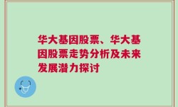 华大基因股票、华大基因股票走势分析及未来发展潜力探讨