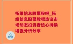 拓维信息股票股吧_拓维信息股票股吧热议市场动态投资者信心持续增强分析分享