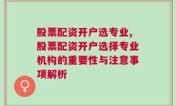 股票配资开户选专业,股票配资开户选择专业机构的重要性与注意事项解析