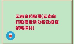 云南白药股票(云南白药股票走势分析及投资策略探讨)