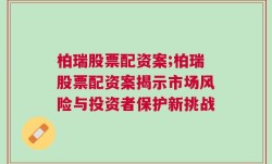 柏瑞股票配资案;柏瑞股票配资案揭示市场风险与投资者保护新挑战