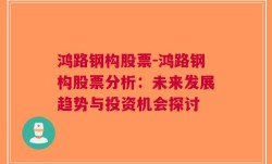 鸿路钢构股票-鸿路钢构股票分析：未来发展趋势与投资机会探讨