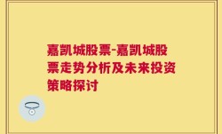 嘉凯城股票-嘉凯城股票走势分析及未来投资策略探讨