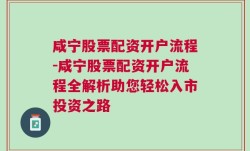 咸宁股票配资开户流程-咸宁股票配资开户流程全解析助您轻松入市投资之路