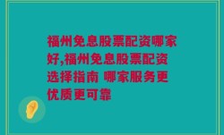 福州免息股票配资哪家好,福州免息股票配资选择指南 哪家服务更优质更可靠